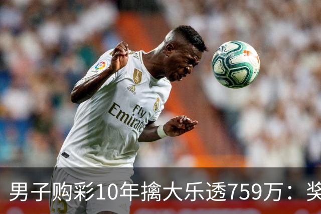 男子购彩10年擒大乐透759万：奖金用于还清房贷